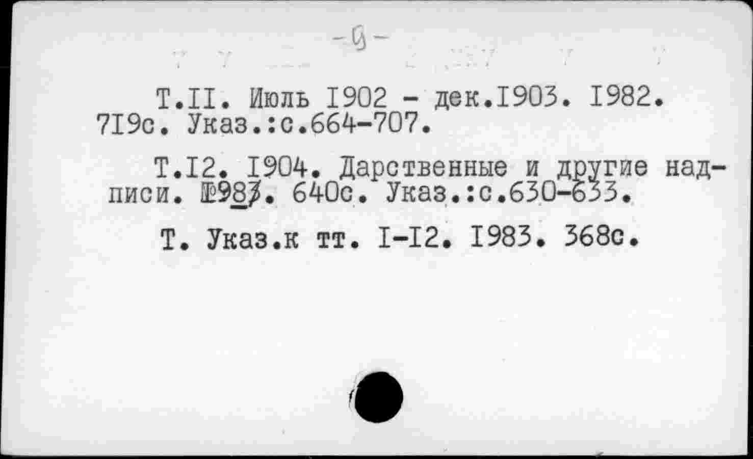 ﻿'3-
Т.П. Июль 1902 - дек.1903. 1982. 719с. Указ.:с.664-707.
Т.12. 1904. Дарственные и другие надписи. Е98/. 640с. Указ.:с.630-б5з.
Т. Указ.к тт. 1-12. 1983. 368с.